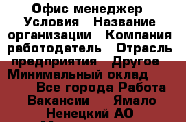 Офис-менеджер. Условия › Название организации ­ Компания-работодатель › Отрасль предприятия ­ Другое › Минимальный оклад ­ 18 000 - Все города Работа » Вакансии   . Ямало-Ненецкий АО,Муравленко г.